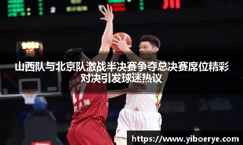 山西队与北京队激战半决赛争夺总决赛席位精彩对决引发球迷热议