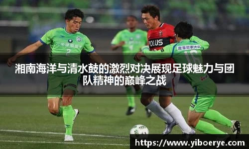 湘南海洋与清水鼓的激烈对决展现足球魅力与团队精神的巅峰之战