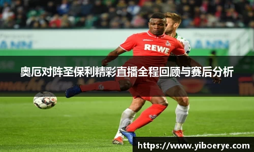 奥厄对阵圣保利精彩直播全程回顾与赛后分析
