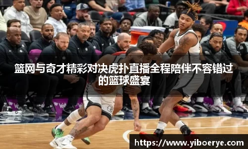 篮网与奇才精彩对决虎扑直播全程陪伴不容错过的篮球盛宴