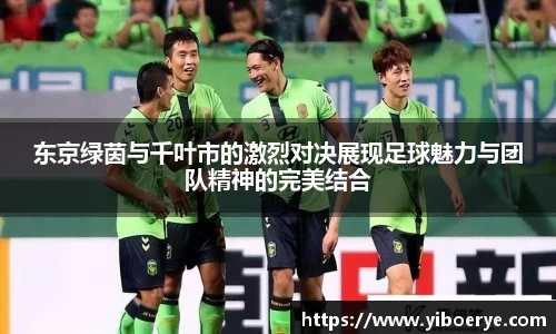 东京绿茵与千叶市的激烈对决展现足球魅力与团队精神的完美结合