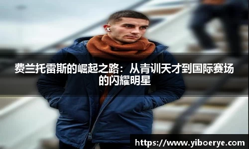 费兰托雷斯的崛起之路：从青训天才到国际赛场的闪耀明星