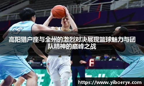 高阳猎户座与全州的激烈对决展现篮球魅力与团队精神的巅峰之战